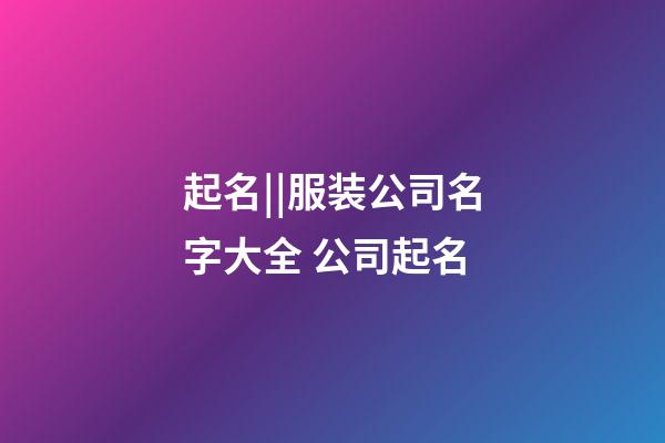 起名||服装公司名字大全 公司起名-第1张-公司起名-玄机派